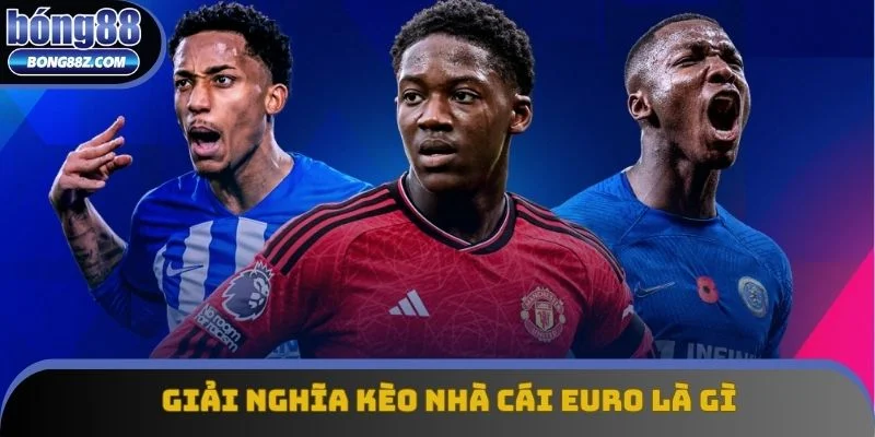 Giải nghĩa kèo nhà cái Euro là gì
