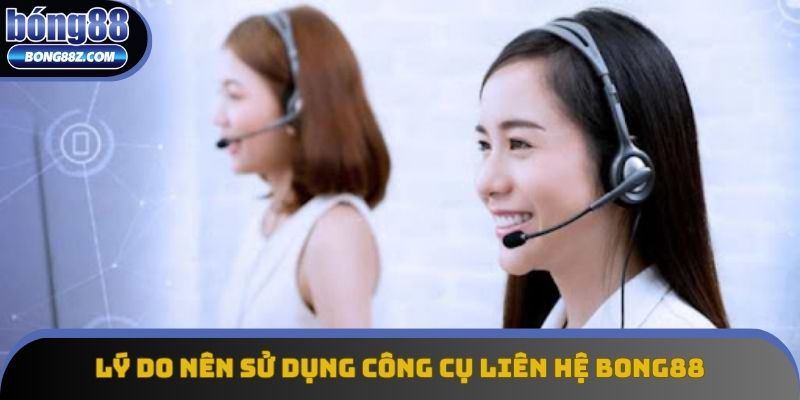 Lý do nên sử dụng công cụ liên hệ Bong88