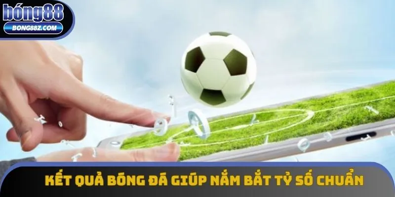 Theo dõi kết quả bóng đá để nắm bắt tỷ số chính xác